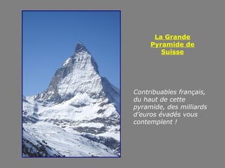 La Grande
     Pyramide de
        Suisse




Contribuables français,
du haut de cette
pyramide, des milliards
d’euros évadés vous
contemplent !
 