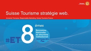 Suisse Tourisme stratégie web.
Armando Troncana, Responsable Marketing, Suisse Tourisme France.
 