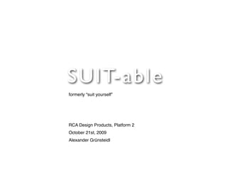 S U I T-able
formerly “suit yourself”




RCA Design Products, Platform 2
October 21st, 2009
Alexander Grünsteidl
 