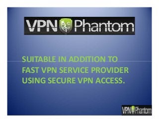 SUITABLE IN ADDITION TO
FAST VPN SERVICE PROVIDER
USING SECURE VPN ACCESS.
SUITABLE IN ADDITION TO
FAST VPN SERVICE PROVIDER
USING SECURE VPN ACCESS.
 