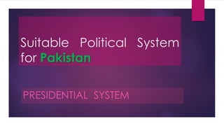 Suitable Political System
for Pakistan
PRESIDENTIAL SYSTEM
 