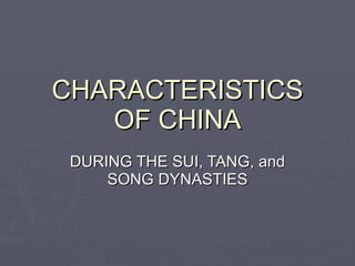 CHARACTERISTICS OF CHINA DURING THE SUI, TANG, and SONG DYNASTIES 