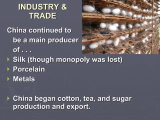 INDUSTRY & TRADE China continued to be a main producer of . . . Silk (though monopoly was lost) Porcelain Metals China began cotton, tea, and sugar production and export. 