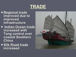 TRADE Regional trade  improved due to improved infrastructure Indian Ocean trade  increased with Tang control over coastal Southern China  Silk Road trade  increased 