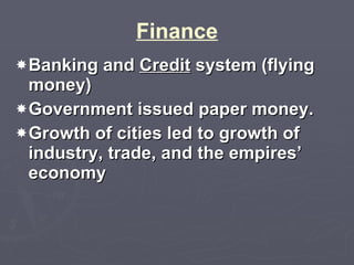 Finance Banking and  Credit  system (flying money) Government issued paper money. Growth of cities led to growth of industry, trade, and the empires’ economy 