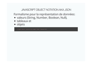 JAVASCRIPTOBJECTNOTATIONAKAJSON
Formalisme pour la représentation de données:
valeurs (String, Number, Boolean, Null),
tableaux et
objets
[{"name":"Scala","version":2},{"name":"Java","version":8}]
 