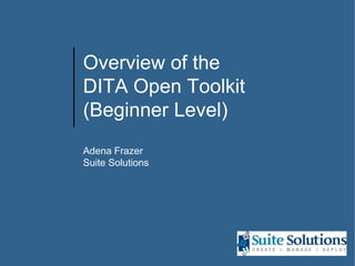Overview of the DITA Open Toolkit(Beginner Level) Adena FrazerSuite Solutions 