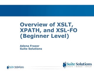Overview of XSLT, XPATH, and XSL-FO(Beginner Level) Adena FrazerSuite Solutions 