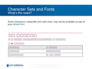 Character Sets and Fonts What’s the need? Some characters, especially non-Latin ones, may not be available as part of your  default font . 