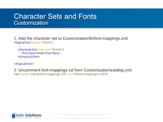 Character Sets and Fonts Customization 2.  Add the character set to Customization\fo\font-mappings.xml: <logical-font  name= "Sans" >   …   <physical-font  char-set= "Greek" >   <font-face> Arial </font-face>   </physical-font>   … </logical-font> 3.  Uncomment font-mappings.xsl from Customization\catalog.xml: <uri  name= "cfg:fo/font-mappings.xml"   uri= "fo/font-mappings.xml" /> 