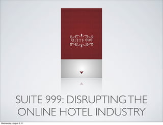 SUITE 999: DISRUPTING THE
               ONLINE HOTEL INDUSTRY
Wednesday, August 3, 11
 