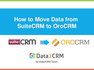 How to Move Data from 
SuiteCRM to OroCRM 
 