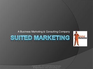 A Business Marketing & Consulting Company
Copyright 2009 - 2012. Suited Marketing Company
All Rights Reserved. www.suitedmarketing.com
 