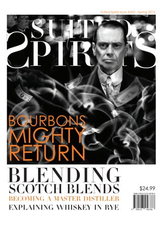 RETURN
MIGHTY
BOURBONS
Suited Spirits Issue #423 - Spring 2013
BECOMING A MASTER DISTILLER
EXPLAINING WHISKEY IN RYE
BLENDING $24.99
SCOTCH BLENDS
PIRITS
SUITED
RETURN
MIGHTY
BOURBONS
Suited Spirits Issue #423 - Spring 2013
PIRITS
SUITED
 