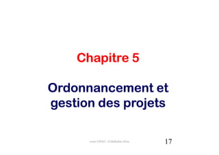 Chapitre 5

Ordonnancement et
gestion des projets

      cours GPAO - O.Belkahla Driss   17
 