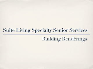 Suite Living Specialty Senior Services
                 Building Renderings
 