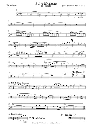 Copyright © ulissestrompete@gmail.com
Trombone
1
5
9
14
19
25
32
™™
Em 136
44
™™
1. 2.50
Tempo primo56
4
4
3
4
3
4
4
4
4
4
3
4
?#
3
José Ursicino da Silva - DUDAII - Balada
Suite Monette
?#
?#
Solo
?#
33
$
?#
3
Solo >
?#
Solo
3
?#
>To Coda Ø
?#
. Unis. Trompete
?#
?#
?#
3
?#
U
bb
bD.S. al Coda
Ø Coda
Œ ˙ ˙ ˙# ˙ ˙ ˙ œ œ œb
˙ ˙n ˙™ œ w œ Œ Ó
Œ
œ œœœœ œ œ œb w Œ
œ œœœœ œ œ œ w
Œ
œ œœœœ œ œ œ
œ œ œ ˙™ Œ œ œb œœœ œ œ œ w Œ œ œ œ œ œ œ™ œ
J ˙
œ
œ œ œ œb œ ˙ œ œ œ œn wn ˙# ˙n w ˙ œ
J
œb ™
œ
Œ ˙ ˙ ˙# w
Œ œ œ œ œ œ œ ˙n œ œb ˙ œ œ œ wb
œ Œ
˙b ˙ ˙b w ˙ œ
J œ™
œ œ œ œ œ œ œ œ œb ˙™ ˙™ Œ
œ œ œ œ œ œ œ œ ˙™ ˙™
Œ
œ œ œ œ œ œ œ œ œ
J œ œ
J
œ ˙™ Œ œ œb œ œ œ œ œ œ
˙™ ˙™ Œ
œ œ œ œ œ œ œ œb ˙™ ˙™
Œ œ œ œ œ œ w
2
 
