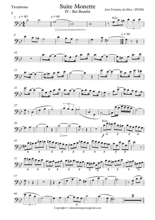 Copyright © ulissestrompete@gmail.com
Trombone
q = 80 q = 601
q = 906
10
15
21
27
f
36
45
51
57
66
4
4
2
4
?
bb
Solo
3
José Ursicino da Silva - DUDA
Suite Monette
IV - Boi Bumbá
?
bb
?
bb ∑
?
bb
?
bb
. >
?
bb
3
?
bb ∑
Solo
3 3 3 3
?
bb
3 3 3 3 3 3 3 3 3 3
?
bb
3 3 3 3 3 3 3 3 3 3 3 3
?bb ∑
?
bb
3
2
3
˙ ˙ w w w ‰ œ œ œn œ œ œ
œ œ œb ˙ œ œ œ ˙ œ™ œ
J ˙# œ
J ‰ Œ
œ™ œ œ œ œ œ œ™ œ œ™ œ œ œ œ# œ œ™ œ
œ™ œb œ œ œn œ œ™ œ ˙ œ
Œ
œ™ œ œ œ œ œ œ™ œ#
œ™
œ œ œ
œ œ œ™ œ œ™ œ œ œ œ œ œ™ œ œ
J ‰
œ œ œ œ œ œ™ œ
œ
J ‰ œ œ œ ˙ œ œ œ ˙b
œ
œ ˙ œ
œ œ œ œ œ œ ˙
œ œ ˙ œ
Œ
˙ ˙ œ
J ‰ Œ
œ œ œ# œ œ œ# œœœœœœ
œ#
œ œ# œ œ# œn œ# œ œ œn œ œ œb œ œ œn œ œ œ œ œ œ œ œn œ œ
œ œ œ
œ œ™
‰
œ œ# œ œ œ œ œ œn œœœœ œ œ# œ œb œœ œ œ# œœœœ œ œ œn œ œ œ
œ œb œ œ# œœ
œ
J ‰ Œ Œ œ œ œ œ œ# œ œ ˙ ˙n
‰ œ
J
œ œ
œ œ œ ˙ œ œ œ œ œ œ ˙ œ™ œ
J
˙#
4
 