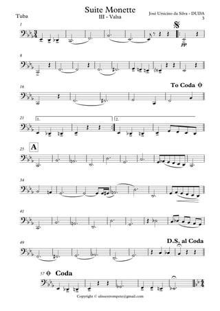 Copyright © ulissestrompete@gmail.com
Tuba
™™
pp
1
8
16
™™
1. 2.21
A25
34
41
49
57
3
4
4
4
?
bb
b
- - - >
José Ursicino da Silva - DUDA
Suite Monette
III - Valsa
$
?
bb
b
>
- - - -
?bb
b
To Coda Ø
?
bb
b
- - - - - -
?
bb
b
?
bb
b
?
bb
b
?
bbb
U
D.S. al Coda
?
bb
b
- - - - - -
U
bb
Ø Coda
œ œ œb ˙™ ˙™ ˙™
˙™ œ
j ‰ Œ Œ
˙
Œ
˙
Œ
˙™ ˙
Œ
˙™ ˙# ™ œ œn œn œ<b>
Œ Œ
˙
Œ
˙
Œ
˙™ ˙# ™ ˙
œ ˙ œ
œ œb œn œ
Œ Œ
œ œb œn œ œ œ œ œ
˙™
˙™ ˙n ™ ˙™
˙™
˙™ ˙™ œ œb œ œ œ œ ˙™
˙ œn ˙™ ˙ œ œ œ# ˙n ™ ˙™
˙™ œ œ œ œ œ œ
˙™
˙™ ˙n ™ ˙™
˙™
˙™ Œ ˙b œ œb œ œ œ œ
˙™ ˙# ™ ˙™ ˙b ™ ˙™ ˙™ Œ œ œb œ Œ Œ
œ œb œn œ
Œ Œ ˙b ™ œ œ œn ˙b ™
3
 