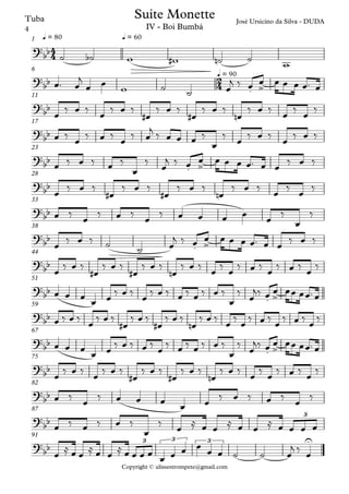 Copyright © ulissestrompete@gmail.com
Tuba
q = 80 q = 601
q = 90
6
11
17
23
28
33
38
44
51
59
67
75
82
87
91
4
4
2
4
?
bb
José Ursicino da Silva - DUDA
Suite Monette
IV - Boi Bumbá
?bb
. >
?
bb
?
bb
?
bb
. >
?
bb
?
bb
?
bb
. >
?
bb
?
bb
. >
?
bb
?
bb
. >
?
bb
?
bb
?
bb
3
?
bb
3 3 U3
˙ ˙b w w# ˙n ˙
w
œ™ œ
j
œ œ w ˙
˙ œ
j ‰ œ œ œ œ œ œ™ œ
œ
‰ œ ‰
œ
‰ œ ‰
œ#
‰ œ ‰
œ#
‰ œ ‰
œn
‰ œ ‰
œ
‰
œ
‰
œ ‰
œ
‰ œ ‰
œ
‰ œ
j
‰ œ œ œ ‰
œ
‰
œ
‰ œ ‰
œ
‰ œ ‰
œ ‰ œ ‰ œ ‰
œ
‰
œ
j ‰ œ œ œ œ œ œ™ œ œ
‰ œ ‰
œ
‰ œ ‰
œ#
‰ œ ‰
œ#
‰ œ ‰
œn
‰ œ ‰
œ
‰
œ
‰
œ ‰
œ
‰ œ ‰
œ
‰ œ œ œ œ
œ
‰
œ
‰
œ
‰ œ ‰ ˙
˙ œ
j ‰ œ œ œ œ œ œ™ œ œ
‰ œ ‰
œ
‰ œ ‰
œ#
‰ œ ‰
œ#
‰ œ ‰
œn
‰ œ ‰
œ
‰
œ
‰ œ ‰
œ
‰ œ ‰
œ
‰
œ œ œ œ œ
‰ œ ‰
œ
‰ œ ‰ œ ‰ œ ‰ œ ‰
œ
‰
œ
j‰ œ œ œœ œœ™ œ
œ ‰ œ ‰
œ
‰ œ ‰
œ#
‰ œ ‰
œ#
‰ œ ‰
œn
‰ œ ‰
œ
‰
œ
‰ œ ‰
œ
‰ œ ‰
œ
‰
œ œ œ œ œ
‰ œ ‰ œ ‰
œ
‰ œ ‰ œ ‰ œ ‰
œ
‰
œ
j‰ œ œ œœ œœ™ œ
œ ‰ œ ‰ œ ‰ œ ‰
œ#
‰ œ ‰
œ#
‰ œ ‰
œn
‰ œ ‰ œ ‰ œ ‰ œ ‰ œ ‰
œ ‰ œ ‰ œ œ œ œ œ ‰ œ ‰ œ ‰ œ ‰
œ ‰ œ ‰ œ ‰
œ
‰ œ ≈ œ œ ≈ œ œ ≈ œ œ œ œ
œ ≈ œ œ ≈ œ œ ≈ œ œ œ œ œ œ œ œ
œ œ ˙ ˙ œ
j ‰ œ
4
 