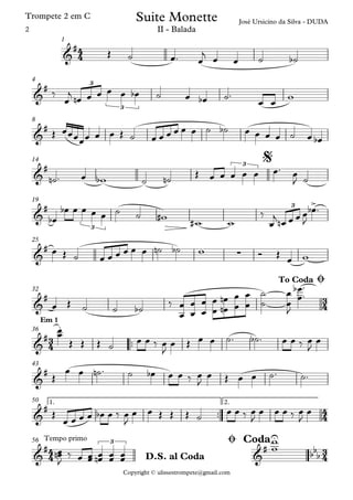 Copyright © ulissestrompete@gmail.com
Trompete 2 em C
1
4
8
14
19
25
32
™™
Em 1
36
43
™™
1. 2.50
Tempo primo56
4
4
3
4
3
4
4
4
4
4
3
4
&
#
José Ursicino da Silva - DUDA
II - Balada
Suite Monette
&
#
3
3
&
#
&
# 3
$
&
#
3
>3
&
#
∑
&
#
To Coda Ø
&
#
.
&
#
&
#
&
#
3
&
#
U
bb
bD.S. al Coda
Ø Coda
Œ ˙ œ™ œ
j œ œ ˙ ˙b
‰
œ
j œn œ œ œ œ œb ˙ œ œb ˙™
œ œ w
Œ œœœœœ œ œ Œ ˙ œ œ œ œ œ œ ˙ ˙b œ œ œ œ ˙ œ œb
˙n ™ œ wb ˙ ˙n
Œ œ œ œ œ œ œ™ œ
J ˙
œb
œb œ œ œ œ ˙ ˙ w#
w# w
‰
œ
j
œn œ œ œ
J
œb ™
œ Œ ˙ œ œ œ œ œ œ ˙n ˙b w Ó Œ
œ w
œ Œ ˙ ˙ ˙b
‰
œ
œ
œ
œ
œ
œ œ
œ
œ
œ
n
n
œ
œ
œ
œ
˙
˙
œ
œ
J
œ
œ
b
™
™
œœ
Œ Œ Œ ˙ œ œ ‰ œ
J
œ Œ œ œ ˙™ ˙b ™ œ œ ‰ œ
J
œ
Œ
œ œ ˙n ™ ˙ œb œ œ ‰ œ
J
œ Œ œ œ ˙™ ˙™
Œ
œ œ œ œ œb œ ‰ œ
J
œ œ Œ Œ Œ ˙ œ œ ‰ œ
J
œ œ œ ‰ œ
J
œ
œœn
J
‰ œ œœ œœn œœ œœ
w
w
2
 