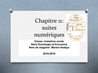 Chapitre 11:
suites
numériques
Classe :troisième année
Série Sociologie et Economie
Nom de stagiaire :Marwa Hadaya
2018-2019
 