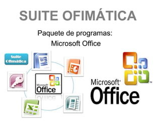 SUITE OFIMÁTICA
Paquete de programas:
Microsoft Office

 