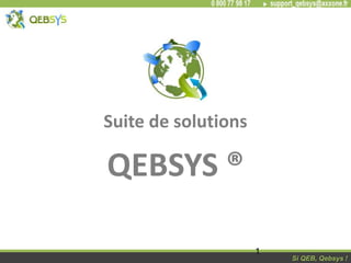 Si QEB, Qebsys !Si QEB, Qebsys !
Suite de solutions
QEBSYS ®
1
 
