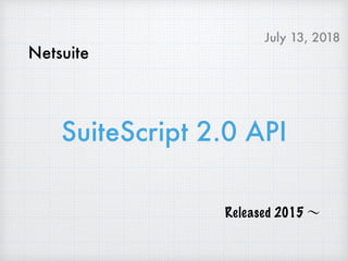 SuiteScript 2.0 API
Netsuite
Released 2015 ∼
July 13, 2018
 