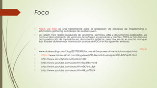 Foca
 FOCA 3.2 Free es una herramienta para la realización de procesos de fingerprinting e
information gathering en traba...
