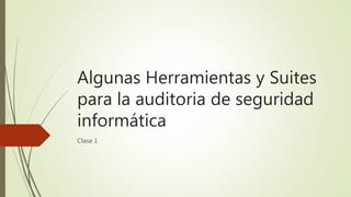 Algunas Herramientas y Suites
para la auditoria de seguridad
informática
Clase 1
 