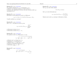 [http://mp.cpgedupuydelome.fr] dD édité le 31 août 2011                              Enoncés                                                               8

Exercice 73 [ 02313 ] [correction]                                                        Exercice 78 [ 03229 ] [correction]
On considère l’équation ln x + x = 0 d’inconnue x > 0.                                    Soit (un ) une suite réelle vériﬁant
a) Montrer que l’équation possède une unique solution α.
b) Former, par l’algorithme de Newton, une suite récurrente réelle (un )                                                   ∀n ∈ N, un ∈ [1/2, 1]
convergeant vers α.
                                                                                          Soit (vn ) la suite déterminée par
                                                                                                                                              vn + un+1
Exercice 74 [ 02311 ] [correction]                                                                               v0 = u0 et ∀n ∈ N, vn+1 =
Déterminer le terme général de la suite (un ) déﬁnie par :                                                                                   1 + un+1 vn

                 u0 = a > 0, u1 = b > 0 et ∀n ∈ N, un+2 un = u2
                                                              n+1
                                                                                          Montrer que la suite (vn ) converge et déterminer sa limite.

A quelle condition (un ) converge ?


Exercice 75 [ 02301 ] [correction]
Soit a ∈ R+ . On déﬁnit une suite (un ) par
                                                               n
                            u0 = a et ∀n ∈ N, un+1 =                   uk
                                                               k=0

a) Déterminer la limite de (un ).
b) Déterminer la limite de un+1 − un .


Exercice 76 [ 02302 ] [correction]
On considère la suite (un ) déﬁnie pour n            1 par

                                                                           √
                           un =   n+      (n − 1) + · · · +     2+               1

a) Montrer que (un ) diverge vers +∞.
b) Exprimer un+1 en fonction de un .
c) Montrer que un n puis que un = o(n).
d) Donner un équivalent simple de (un ).
                           √
e) Déterminer lim un − n.
               n→+∞



Exercice 77    [ 00094 ]   [correction]
Etablir
                                          √                        1
                             1+     1+        1 + ··· = 1 +            1
                                                              1+
                                                                        ..
                                                                   1+        .
 