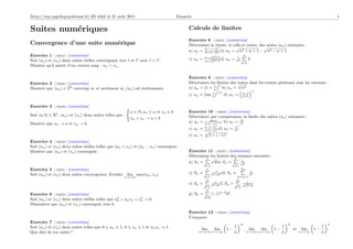 [http://mp.cpgedupuydelome.fr] dD édité le 31 août 2011                                   Enoncés                                                                                                  1


Suites numériques                                                                              Calculs de limites
                                                                                               Exercice 8 [ 02254 ] [correction]
Convergence d’une suite numérique                                                              Déterminer la limite, si celle-ci existe, des suites (un ) suivantes :
                                                                                                        n      n          √                √
                                                                                               a) un = 3n −(−2)n b) un = n2 + n + 1 − n2 − n + 1
                                                                                                       3 +(−2)
Exercice 1 [ 02247 ] [correction]                                                                          √
                                                                                                         n−√n2 +1                 1
                                                                                                                                           n
Soit (un ) et (vn ) deux suites réelles convergeant vers     et    avec   < .                  c) un =   n+ n2 −1
                                                                                                                  d)       un =   n2           k
                                                                                                                                       k=1
Montrer qu’à partir d’un certain rang : un < vn .

                                                                                               Exercice 9 [ 02255 ] [correction]
Exercice 2 [ 02248 ] [correction]                                                              Déterminer les limites des suites dont les termes généraux sont les suivants :
                                                                                                                          √
                                                                                                            1 n            n
Montrer que (un ) ∈ ZN converge si, et seulement si, (un ) est stationnaire.                   a) un = 1 + n b) un = n2
                                                                                                                  1/n                              n
                                                                                                           1                           n−1
                                                                                               c) un = sin n              d) un =      n+1


Exercice 3    [ 02249 ]   [correction]
                                                             n ∈ N, un    a et vn     b        Exercice 10 [ 02256 ] [correction]
Soit (a, b) ∈ R2 , (un ) et (vn ) deux suites telles que :                                     Déterminer par comparaison, la limite des suites (un ) suivantes :
                                                             un + vn → a + b                             sin n             n!
Montrer que un → a et vn → b.                                                                  a) un = n+(−1)n+1 b) un = nn
                                                                                                         n−(−1)n                 en
                                                                                               c) un =   n+(−1)n d)       un =   nn
                                                                                               e) un =   n
                                                                                                             2 + (−1)n
Exercice 4 [ 02250 ] [correction]
Soit (un ) et (vn ) deux suites réelles telles que (un + vn ) et (un − vn ) convergent.
Montrer que (un ) et (vn ) convergent.                                                         Exercice 11 [ 02257 ] [correction]
                                                                                               Déterminer les limites des sommes suivantes :
                                                                                                       n √              n
                                                                                                                            1
                                                                                               a) Sn =      kb) Sn =       √ .
                                                                                                                             k
                                                                                                         k=1                  k=1
Exercice 5 [ 02251 ] [correction]                                                                         n
                                                                                                                  1
                                                                                                                                       2n
                                                                                                                                           1
Soit (un ) et (vn ) deux suites convergentes. Etudier lim max(un , vn ).                       c) Sn =         n2 +k2 d)   Sn =           k2
                                                         n→+∞                                            k=1                       k=n+1
                                                                                                          n                        n
                                                                                                                 n                    √ 1
                                                                                               e) Sn =         n2 +k f)   Sn =         n2 +k
                                                                                                         k=1                      k=1
                                                                                                          n
Exercice 6 [ 02252 ] [correction]                                                              g) Sn =         (−1)n−k k!
                                                                                                         k=0
Soit (un ) et (vn ) deux suites réelles telles que u2 + un vn + vn → 0.
                                                    n
                                                                 2

Démontrer que (un ) et (vn ) convergent vers 0.
                                                                                               Exercice 12       [ 02258 ]   [correction]
                                                                                               Comparer
Exercice 7 [ 02253 ] [correction]                                                                                                      m                              m                        n
Soit (un ) et (vn ) deux suites telles que 0    un    1, 0    vn    1 et un vn → 1.                                              1                                1                        1
                                                                                                      lim       lim        1−              , lim       lim   1−           et   lim    1−
Que dire de ces suites ?                                                                            m→+∞ n→+∞                    n             n→+∞ m→+∞          n            n→+∞        n
 