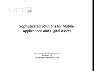 Sophisticated Solutions for Mobile 
Applications and Digital Assets 
http://www.SuiteTwentyFour.com 
877.499.4224 
incubator@suitetwentyfour.com 
 
