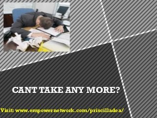 CANT TAKE ANY MORE?

Visit: www.empowernetwork.com/priscilladea/
 