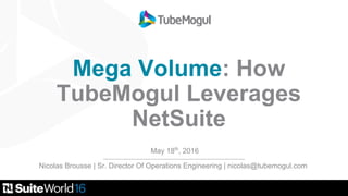 Mega Volume: How
TubeMogul Leverages
NetSuite
May 18th
, 2016
Nicolas Brousse | Sr. Director Of Operations Engineering | nicolas@tubemogul.com
 