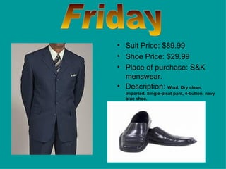 Suit Price: $89.99 Shoe Price: $29.99 Place of purchase: S&K menswear. Description:  Wool, Dry clean, Imported, Single-pleat pant, 4-button, navy blue shoe. Friday 