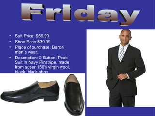 Suit Price: $59.99 Shoe Price:$39.99 Place of purchase: Baroni men’s wear. Description: 2-Button, Peak Suit in Navy Pinstripe, made from super 150's virgin wool, black, black shoe  Friday 