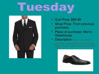 Suit Price: $89.99 Shoe Price: From previous purchase. Place of purchase: Men’s Warehouse.  Description:  Notch lapel, Pleated pant, Side-vented, Slacks lined to the knee ,  Water resistant, 100% wool, Imported, black shoe. Tuesday   