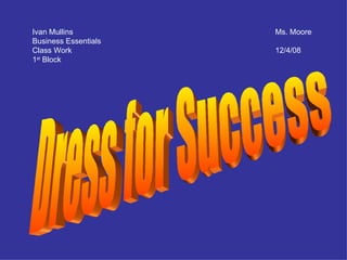 Ivan Mullins Ms. Moore Business Essentials Class Work 12/4/08 1 st  Block Dress for Success 