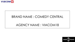 BRAND NAME : COMEDY CENTRAL
AGENCY NAME : VIACOM18

 