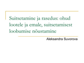 Suitsetamine ja rasedus: ohud
lootele ja emale, suitsetamisest
loobumise nõustamine
                  Aleksandra Suvorova
 