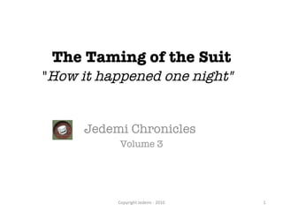 The Taming of the Suit &quot; How it happened one night&quot; Jedemi Chronicles  Volume 3 Copyright Jedemi - 2010 