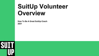 SuitUp Volunteer
Overview
How To Be A Great SuitUp Coach
2021
 