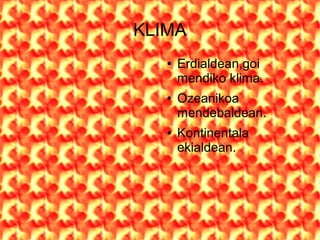 KLIMA
   ●   Erdialdean,goi
       mendiko klima.
   ●   Ozeanikoa
       mendebaldean.
   ●   Kontinentala
       ekialdean.
 
