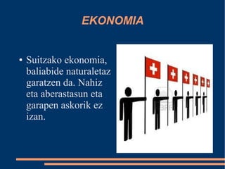 EKONOMIA


●   Suitzako ekonomia,
    baliabide naturaletaz
    garatzen da. Nahiz
    eta aberastasun eta
    garapen askorik ez
    izan.
 