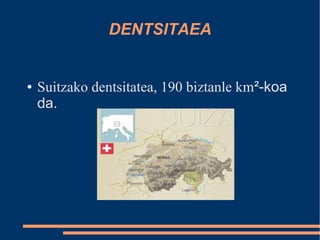 DENTSITAEA


●   Suitzako dentsitatea, 190 biztanle km²-koa
    da.
 