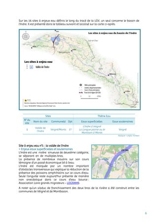 6
Sur les 16 sites à enjeux eau définis le long du tracé de la LGV, un seul concerne le bassin de
l’Indre. Il est présenté dans le tableau suivant et localisé sur la carte ci-après.
Sites Thème Eau
N° du
site
Nom du site Commune(s) Dpt Eaux superficielles Eaux souterraines
1
Vallée de
l'Indre
Veigné/Monts 37
L'Indre à Veigné
La Longue plaine ou le
Montison à Monts
Veigné
Italique = enjeu mineur
Site à enjeu eau n°1 : la vallée de l'Indre
> Enjeux eaux superficielles et souterraines
L’Indre est une rivière sinueuse de deuxième catégorie,
se séparant en de multiples bras.
La présence de nombreux moulins sur son cours
témoigne d’un passé économique lié à l’eau.
L’Indre est marquée par un nombre important
d’obstacles transversaux qui explique la réduction de la
présence des poissons amphihalins sur ce cours d’eau.
Seule l’anguille reste aujourd’hui présente de manière
non anecdotique dans ce cours d’eau (source :
Association Loire grands migrateurs - LOGRAMI).
A noter qu’un viaduc de franchissement des deux bras de la rivière a été construit entre les
communes de Véigné et de Montbazon.
L’Indre
LGV SEA
 