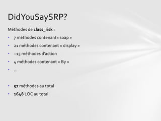 DidYouSaySRP?
Méthodes de class_risk :
• 7 méthodes contenant« soap »
• 21 méthodes contenant « display »
• ~15 méthodes d’action
• 4 méthodes contenant « By »
• …


• 57 méthodes au total
• 1648 LOC au total
 