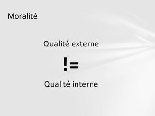 Moralité


           Qualité externe

                !=
           Qualité interne
 